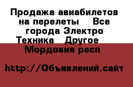 Продажа авиабилетов на перелеты  - Все города Электро-Техника » Другое   . Мордовия респ.